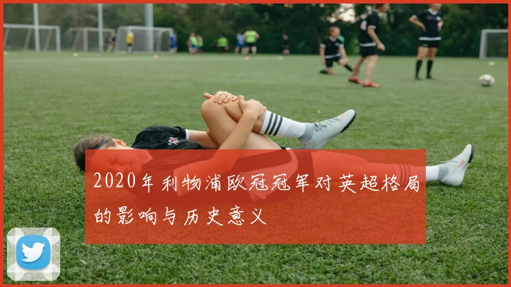 2020年利物浦欧冠冠军对英超格局的影响与历史意义