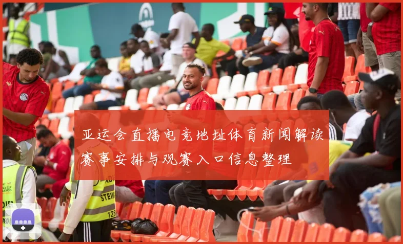 亚运会直播电竞地址体育新闻解读赛事安排与观赛入口信息整理