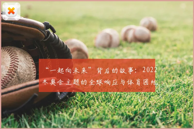 “一起向未来”背后的故事：2022冬奥会主题的全球响应与体育团结