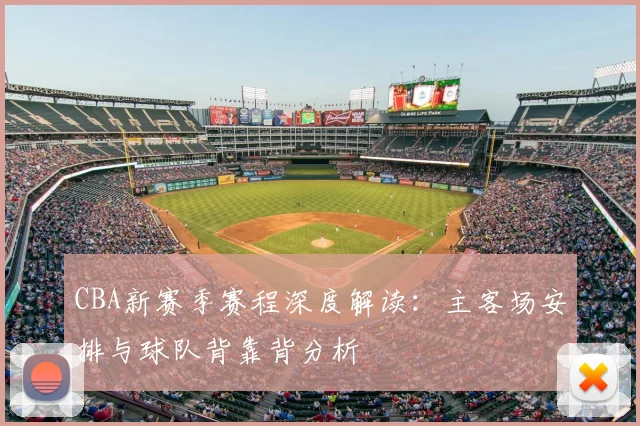 CBA新赛季赛程深度解读：主客场安排与球队背靠背分析