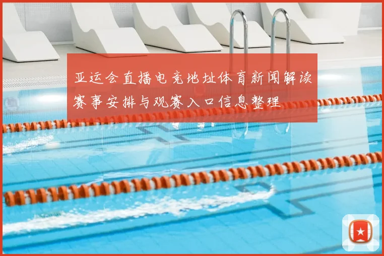 亚运会直播电竞地址体育新闻解读赛事安排与观赛入口信息整理