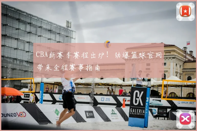 CBA新赛季赛程出炉！劲爆篮球官网带来全程赛事指南