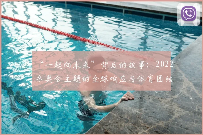“一起向未来”背后的故事：2022冬奥会主题的全球响应与体育团结