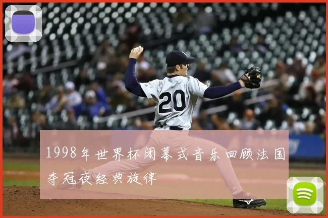 1998年世界杯闭幕式音乐回顾法国夺冠夜经典旋律